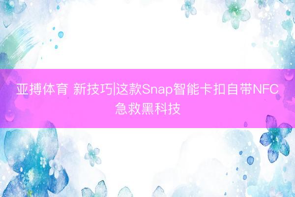 亚搏体育 新技巧|这款Snap智能卡扣自带NFC急救黑科技