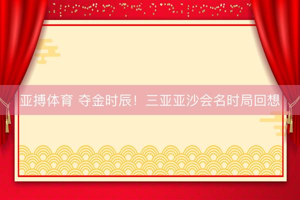 亚搏体育 夺金时辰！三亚亚沙会名时局回想