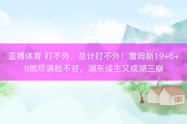 亚搏体育 打不外，总计打不外！詹姆斯19+6+8燃尽满脸不甘，湖东谈主又成湖三崩