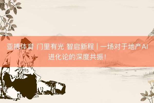 亚搏体育 门里有光 智启新程 | 一场对于地产AI进化论的深度共振！