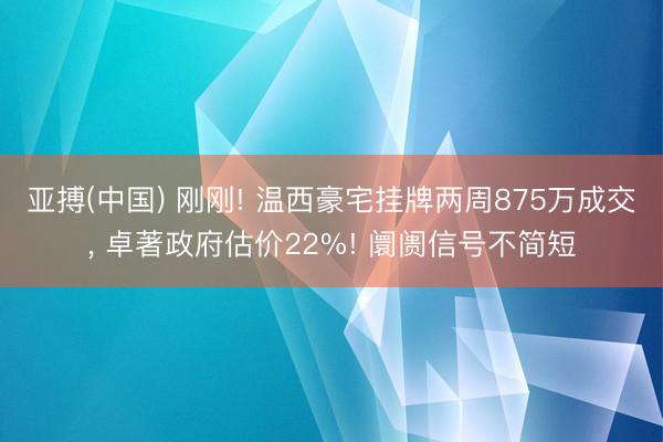 亚搏(中国) 刚刚! 温西豪宅挂牌两周875万成交, 卓著政府估价22%! 阛阓信号不简短