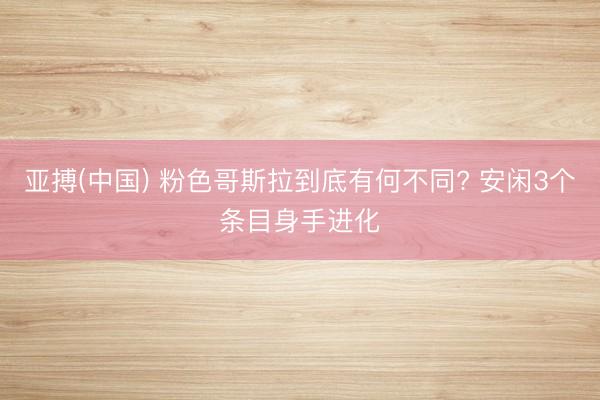 亚搏(中国) 粉色哥斯拉到底有何不同? 安闲3个条目身手进化