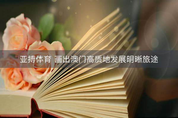 亚搏体育 画出澳门高质地发展明晰旅途
