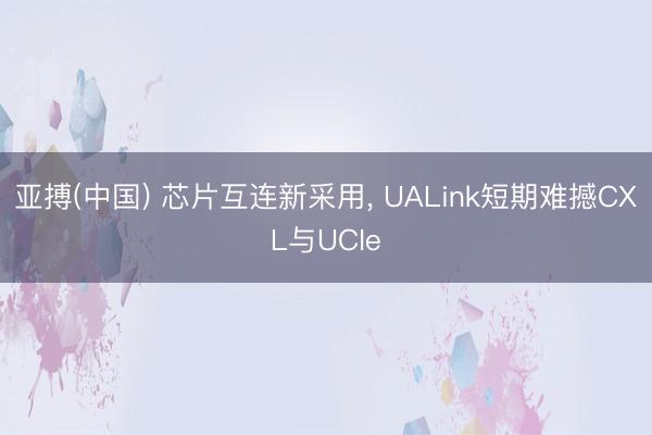 亚搏(中国) 芯片互连新采用, UALink短期难撼CXL与UCIe