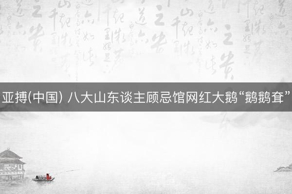 亚搏(中国) 八大山东谈主顾忌馆网红大鹅“鹅鹅耷”