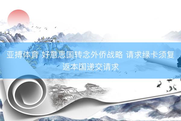 亚搏体育 好意思国转念外侨战略 请求绿卡须复返本国递交请求