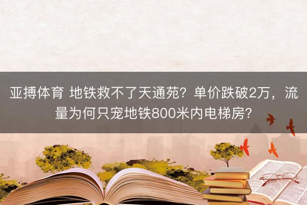 亚搏体育 地铁救不了天通苑？单价跌破2万，流量为何只宠地铁800米内电梯房？
