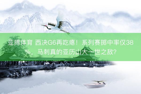 亚搏体育 西决G6再吃瘪！系列赛掷中率仅38%，马刺真的亚历山大一世之敌？