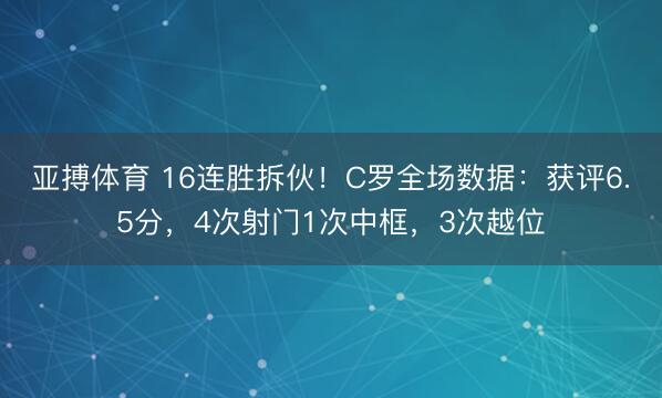 亚搏体育 16连胜拆伙！C罗全场数据：获评6.5分，4次射门1次中框，3次越位