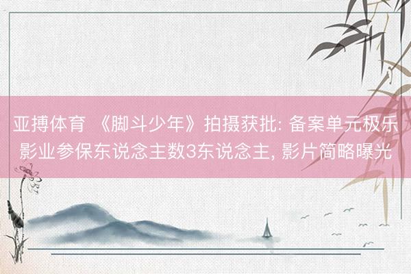 亚搏体育 《脚斗少年》拍摄获批: 备案单元极乐影业参保东说念主数3东说念主， 影片简略曝光