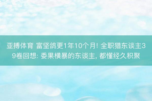 亚搏体育 富坚鸽更1年10个月! 全职猎东谈主39卷回想: 委果横暴的东谈主， 都懂经久积聚