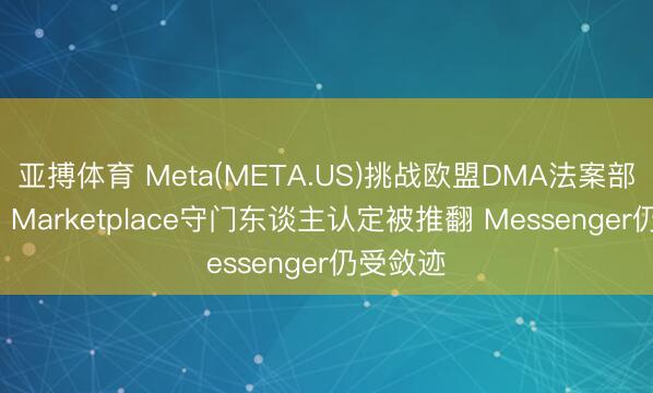 亚搏体育 Meta(META.US)挑战欧盟DMA法案部分胜诉: Marketplace守门东谈主认定被推翻 Messenger仍受敛迹