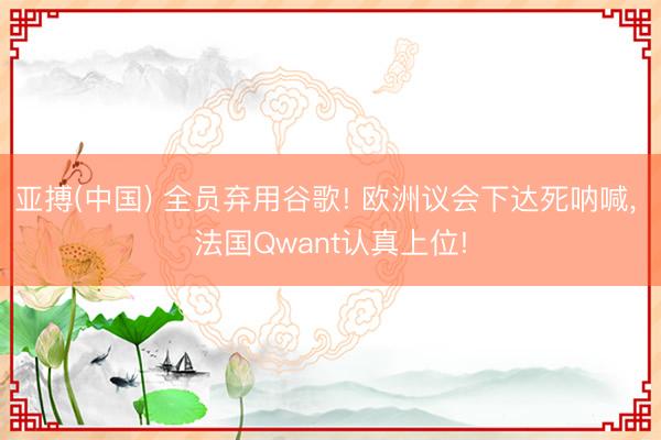 亚搏(中国) 全员弃用谷歌! 欧洲议会下达死呐喊, 法国Qwant认真上位!