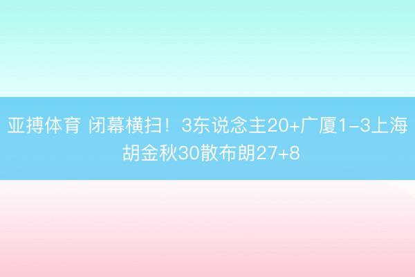 亚搏体育 闭幕横扫！3东说念主20+广厦1-3上海 胡金秋30散布朗27+8