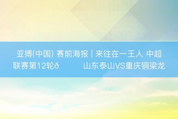亚搏(中国) 赛前海报 | 来往在一王人 中超联赛第12轮🆚山东泰山VS重庆铜梁龙