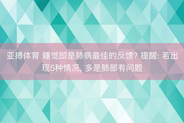 亚搏体育 睡觉即是肺病最佳的反馈? 提醒: 若出现5种情况， 多是肺部有问题