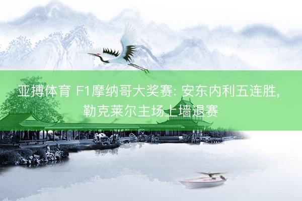 亚搏体育 F1摩纳哥大奖赛: 安东内利五连胜， 勒克莱尔主场上墙退赛