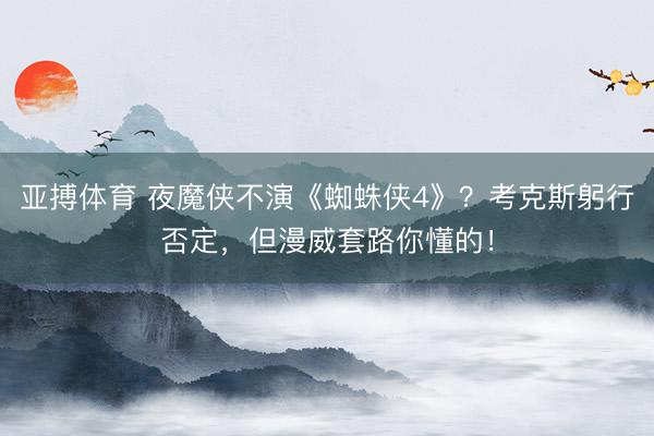 亚搏体育 夜魔侠不演《蜘蛛侠4》？考克斯躬行否定，但漫威套路你懂的！