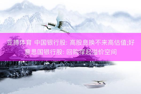 亚搏体育 中国银行股: 高股息换不来高估值;好意思国银行股: 回购撑起溢价空间