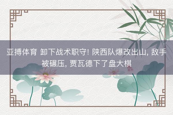 亚搏体育 卸下战术职守! 陕西队爆改出山， 敌手被碾压， 贾瓦德下了盘大棋