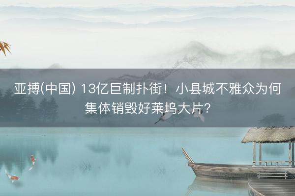 亚搏(中国) 13亿巨制扑街！小县城不雅众为何集体销毁好莱坞大片？