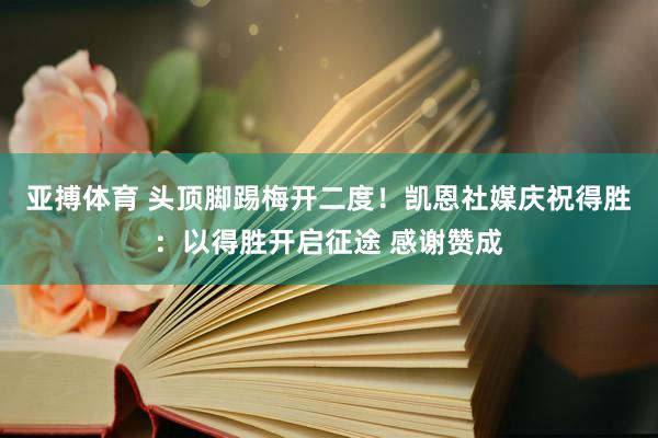 亚搏体育 头顶脚踢梅开二度!凯恩社媒庆祝得胜:以得胜开启征途 感谢赞成